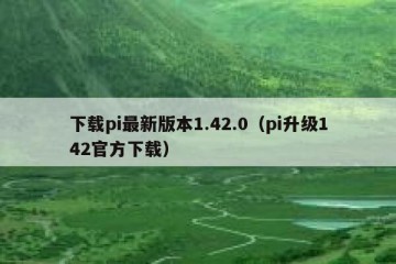 下载pi最新版本1.42.0（pi升级142官方下载）
