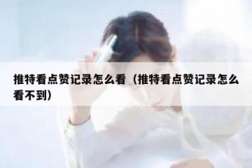推特看点赞记录怎么看（推特看点赞记录怎么看不到）