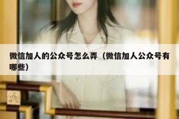 微信加人的公众号怎么弄（微信加人公众号有哪些）