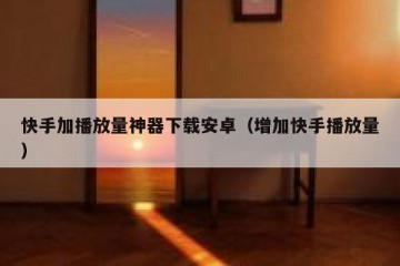 快手加播放量神器下载安卓（增加快手播放量）