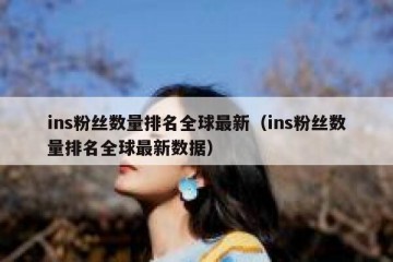 ins粉丝数量排名全球最新（ins粉丝数量排名全球最新数据）