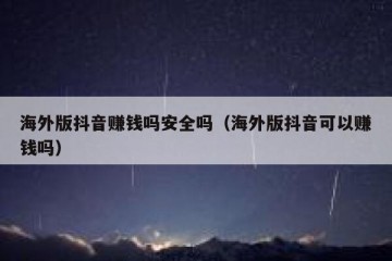 海外版抖音赚钱吗安全吗（海外版抖音可以赚钱吗）