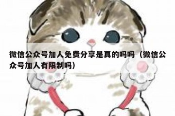 微信公众号加人免费分享是真的吗吗（微信公众号加人有限制吗）