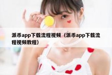派币app下载流程视频（派币app下载流程视频教程）