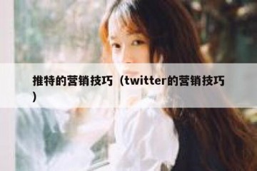 推特的营销技巧（twitter的营销技巧）