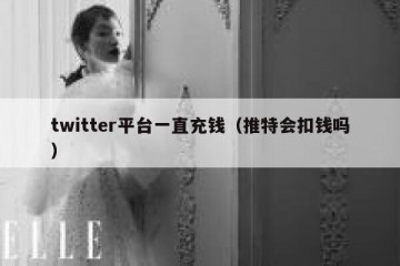twitter平台一直充钱（推特会扣钱吗）