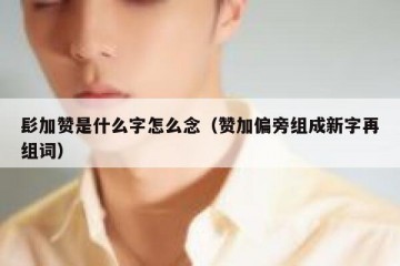 髟加赞是什么字怎么念（赞加偏旁组成新字再组词）