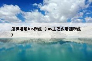 怎样增加ins粉丝（ins上怎么增加粉丝）