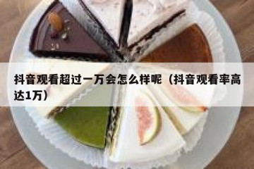 抖音观看超过一万会怎么样呢（抖音观看率高达1万）