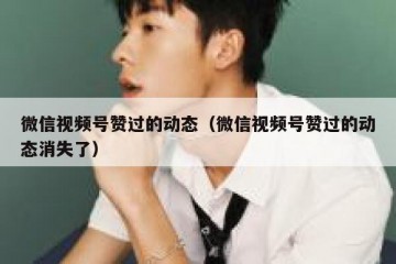 微信视频号赞过的动态（微信视频号赞过的动态消失了）
