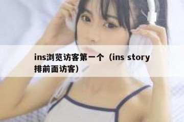 ins浏览访客第一个（ins story排前面访客）