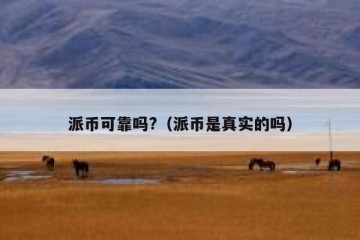 派币可靠吗?（派币是真实的吗）