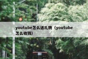 youtube怎么送礼物（youtube怎么收钱）