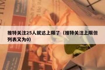 推特关注25人就达上限了（推特关注上限但列表又为0）