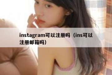 instagram可以注册吗（ins可以注册邮箱吗）