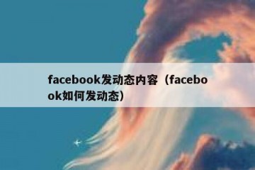 facebook发动态内容（facebook如何发动态）