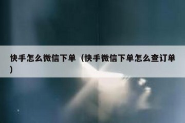 快手怎么微信下单（快手微信下单怎么查订单）