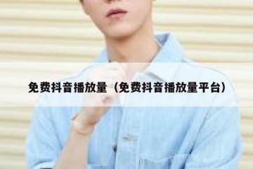 免费抖音播放量（免费抖音播放量平台）