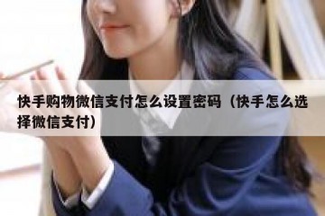快手购物微信支付怎么设置密码（快手怎么选择微信支付）