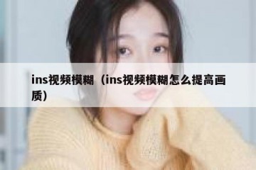 ins视频模糊（ins视频模糊怎么提高画质）