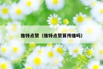 推特点赞（推特点赞算传播吗）