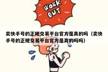 卖快手号的正规交易平台官方是真的吗（卖快手号的正规交易平台官方是真的吗吗）