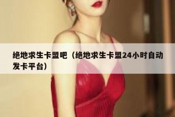 绝地求生卡盟吧（绝地求生卡盟24小时自动发卡平台）