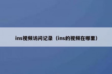 ins视频访问记录（ins的视频在哪里）