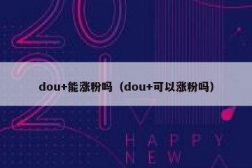 dou+能涨粉吗（dou+可以涨粉吗）