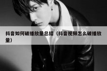 抖音如何破播放量总结（抖音视频怎么破播放量）