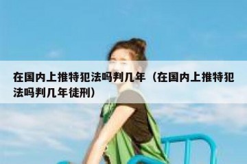 在国内上推特犯法吗判几年（在国内上推特犯法吗判几年徒刑）