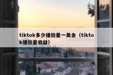 tiktok多少播放量一美金（tiktok播放量收益）