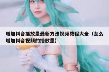 增加抖音播放量最新方法视频教程大全（怎么增加抖音视频的播放量）