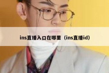ins直播入口在哪里（ins直播id）