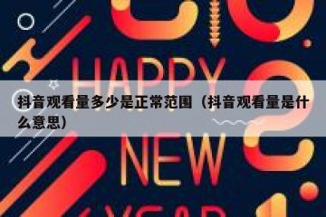 抖音观看量多少是正常范围（抖音观看量是什么意思）