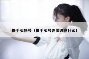 快手买帐号（快手买号需要注意什么）