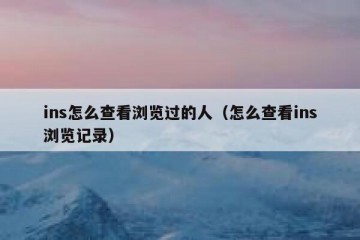 ins怎么查看浏览过的人（怎么查看ins浏览记录）