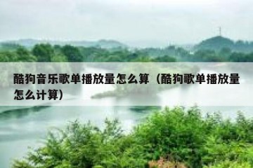 酷狗音乐歌单播放量怎么算（酷狗歌单播放量怎么计算）
