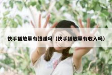 快手播放量有钱赚吗（快手播放量有收入吗）