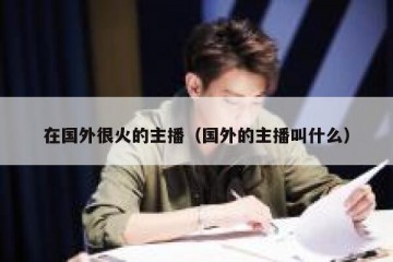 在国外很火的主播（国外的主播叫什么）