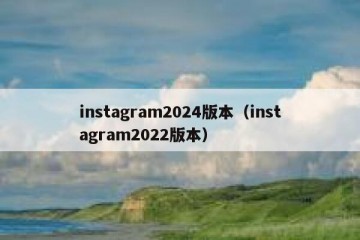 instagram2024版本（instagram2022版本）