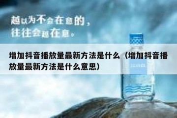 增加抖音播放量最新方法是什么（增加抖音播放量最新方法是什么意思）