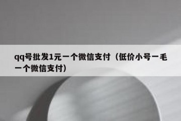 qq号批发1元一个微信支付（低价小号一毛一个微信支付）