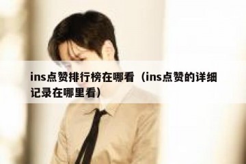 ins点赞排行榜在哪看（ins点赞的详细记录在哪里看）