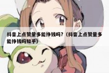 抖音上点赞量多能挣钱吗?（抖音上点赞量多能挣钱吗知乎）