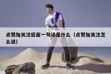 点赞加关注后面一句话是什么（点赞加关注怎么说）