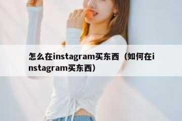 怎么在instagram买东西（如何在instagram买东西）