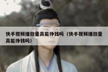 快手视频播放量高能挣钱吗（快手视频播放量高能挣钱吗）