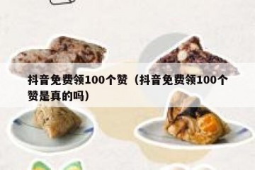 抖音免费领100个赞（抖音免费领100个赞是真的吗）