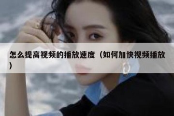 怎么提高视频的播放速度（如何加快视频播放）